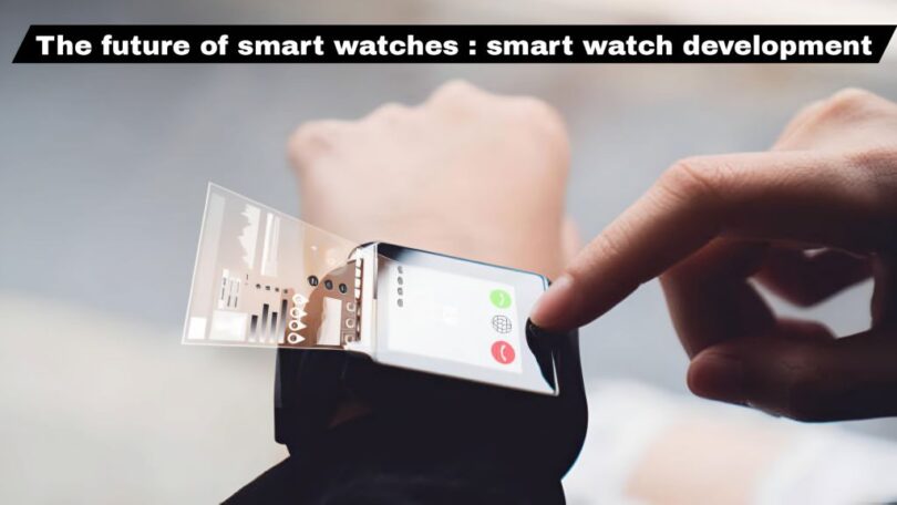 The future of smart watches : smart watch development